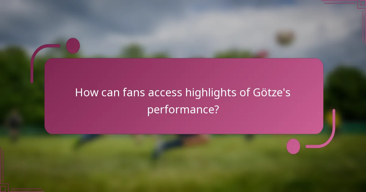 ¿Cómo pueden los aficionados acceder a los momentos destacados de la actuación de Götze?