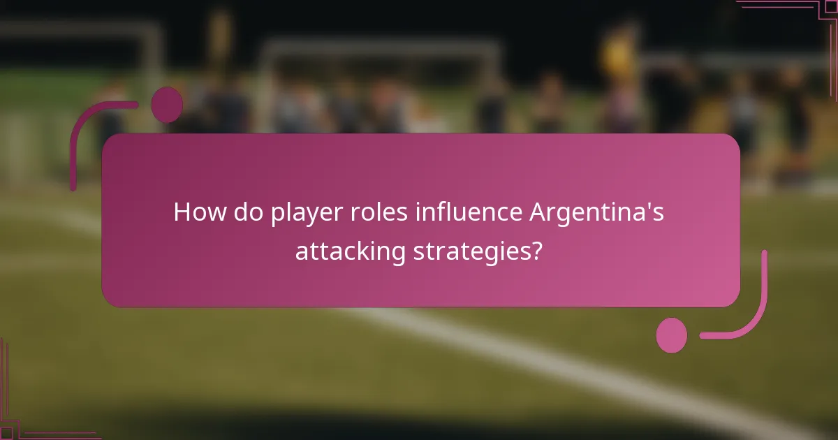 ¿Cómo influyen los roles de los jugadores en las estrategias de ataque de Argentina?